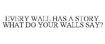 EVERY WALL HAS A STORY. WHAT DO YOUR WALLS SAY?