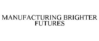 MANUFACTURING BRIGHTER FUTURES