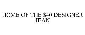 HOME OF THE $40 DESIGNER JEAN