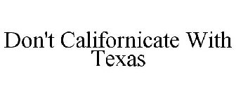 DON'T CALIFORNICATE WITH TEXAS