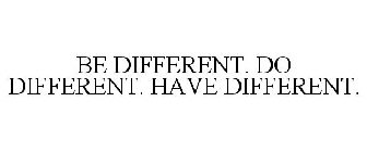 BE DIFFERENT. DO DIFFERENT. HAVE DIFFERENT.