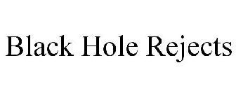 BLACK HOLE REJECTS