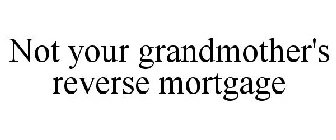 NOT YOUR GRANDMOTHER'S REVERSE MORTGAGE