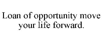 LOAN OF OPPORTUNITY MOVE YOUR LIFE FORWARD.