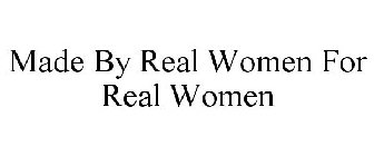 MADE BY REAL WOMEN FOR REAL WOMEN