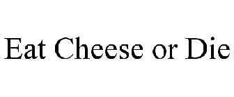 EAT CHEESE OR DIE