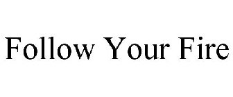 FOLLOW YOUR FIRE