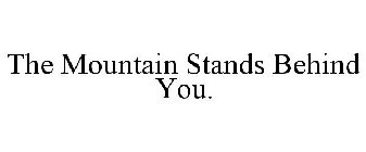 THE MOUNTAIN STANDS BEHIND YOU.