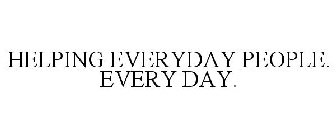 HELPING EVERYDAY PEOPLE. EVERY DAY.