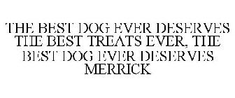 THE BEST DOG EVER DESERVES THE BEST TREATS EVER, THE BEST DOG EVER DESERVES MERRICK