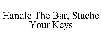 HANDLE THE BAR, STACHE YOUR KEYS