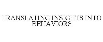 TRANSLATING INSIGHTS INTO BEHAVIORS