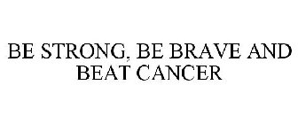 BE STRONG, BE BRAVE AND BEAT CANCER