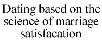 DATING BASED ON THE SCIENCE OF MARRIAGE SATISFACATION