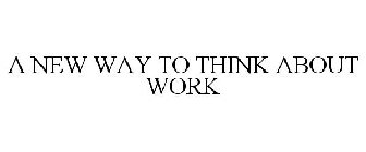 A NEW WAY TO THINK ABOUT WORK