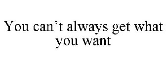 YOU CAN'T ALWAYS GET WHAT YOU WANT