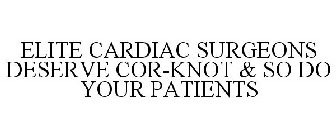 ELITE CARDIAC SURGEONS DESERVE COR-KNOT & SO DO YOUR PATIENTS