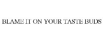 BLAME IT ON YOUR TASTE BUDS