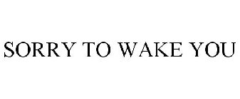 SORRY TO WAKE YOU