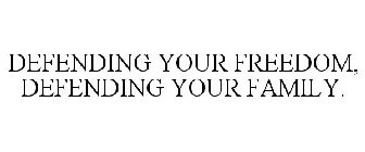 DEFENDING YOUR FREEDOM, DEFENDING YOUR FAMILY.