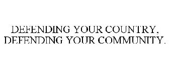 DEFENDING YOUR COUNTRY, DEFENDING YOUR COMMUNITY.