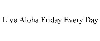 LIVE ALOHA FRIDAY EVERY DAY