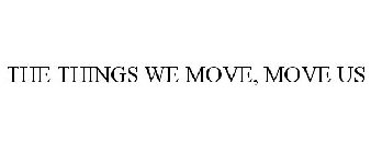 THE THINGS WE MOVE, MOVE US