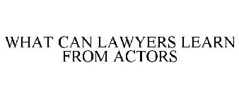 WHAT CAN LAWYERS LEARN FROM ACTORS