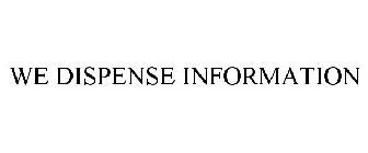 WE DISPENSE INFORMATION