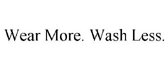 WEAR MORE. WASH LESS
