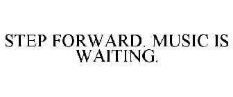 STEP FORWARD. MUSIC IS WAITING.