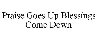 PRAISE GOES UP BLESSINGS COME DOWN