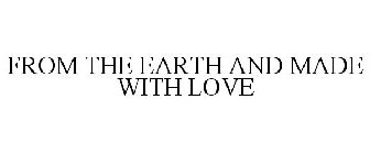 FROM THE EARTH AND MADE WITH LOVE