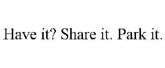 HAVE IT? SHARE IT. PARK IT.