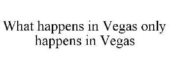 WHAT HAPPENS IN VEGAS ONLY HAPPENS IN VEGAS