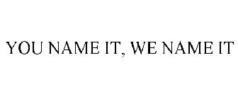 YOU NAME IT, WE NAME IT