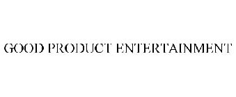GOOD PRODUCT ENTERTAINMENT