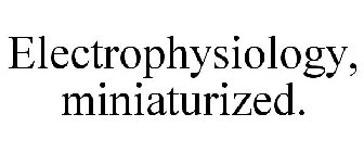 ELECTROPHYSIOLOGY, MINIATURIZED.