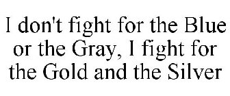 I DON'T FIGHT FOR THE BLUE OR THE GRAY, I FIGHT FOR THE GOLD AND THE SILVER