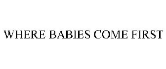 WHERE BABIES COME FIRST