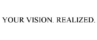 YOUR VISION. REALIZED.