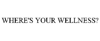 WHERE'S YOUR WELLNESS?