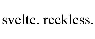 SVELTE. RECKLESS.