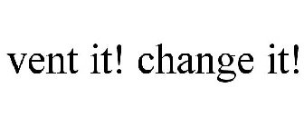 VENT IT! CHANGE IT!