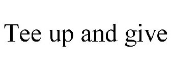 TEE UP AND GIVE