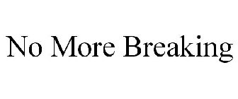 NO MORE BREAKING