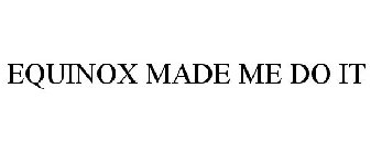 EQUINOX MADE ME DO IT