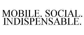 MOBILE. SOCIAL. INDISPENSABLE.