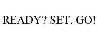 READY? SET. GO!