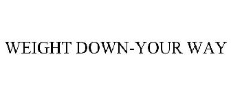 WEIGHT DOWN-YOUR WAY